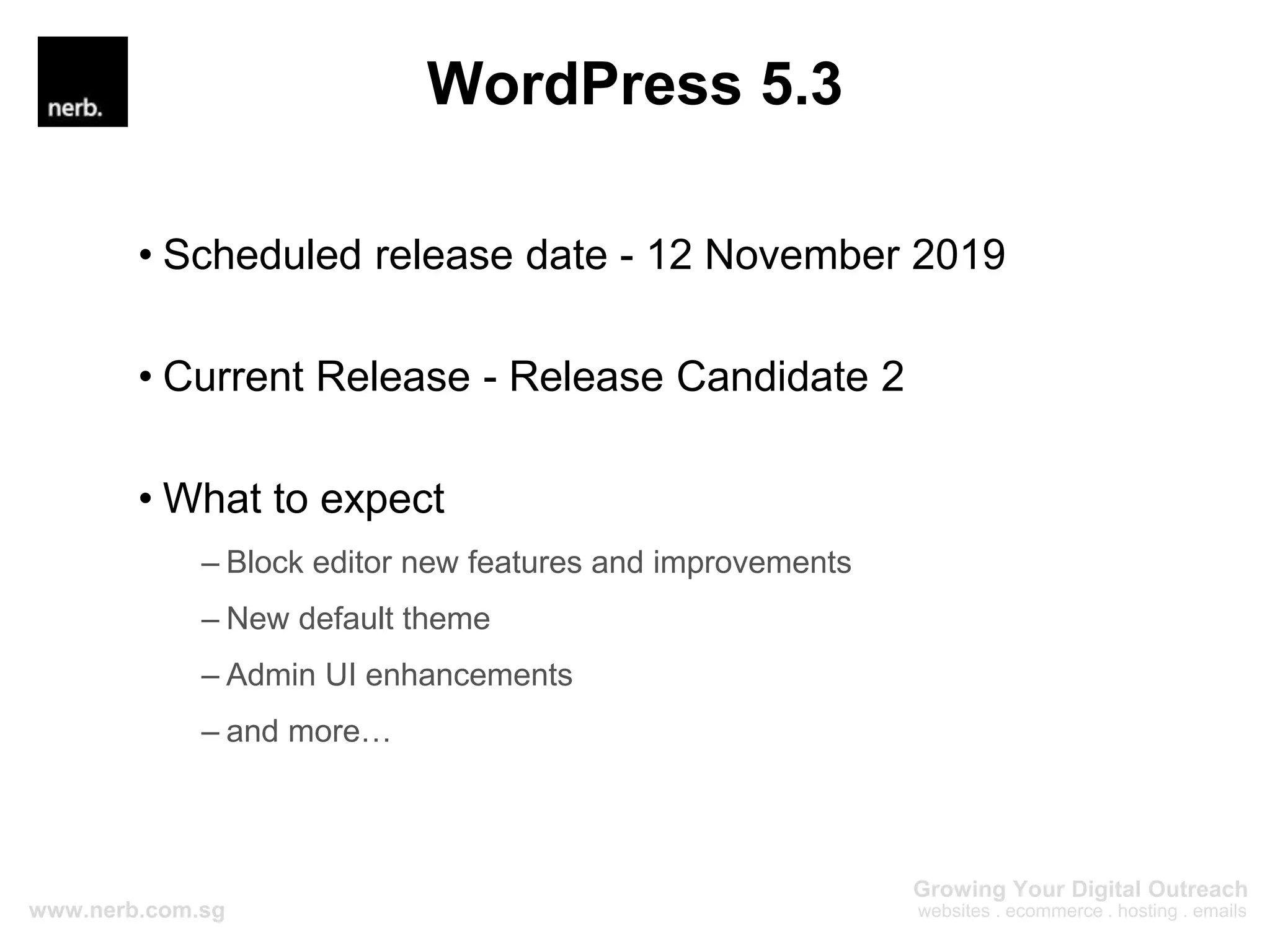 WordPress 5.3
• Scheduled release date - 12 November 2019
• Current Release - Release Candidate 2
• What to expect
– Block editor new features and improvements
– New default theme
– Admin UI enhancements
– and more…
 