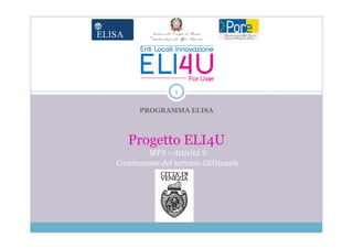 1

      PROGRAMMA ELISA



   Progetto ELI4U
         WP5 – Attività 9
Costituzione del servizio GEOscuole




           Logo Ente
 