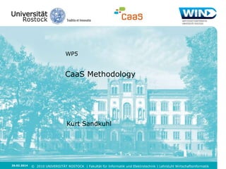 WP5

CaaS Methodology

Kurt Sandkuhl

26.02.2014

© 2010 UNIVERSITÄT ROSTOCK | Fakultät für Informatik und Elektrotechnik | Lehrstuhl Wirtschaftsinformatik

 