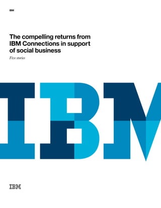 IBM
The compelling returns from
IBM Connections in support
of social business
Five stories
 