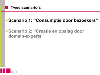 Twee scenario’s Scenario 1: “Consumptie door bezoekers”   Scenario 2: “Creatie en opslag door domein-experts” 