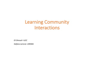 Learning Community
Interactions
Eli Shmueli- IUCC
Stefano Lariccia- UROMA
 