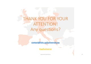 THANK YOU FOR YOUR
ATTENTION!
Any questions?
contact@lists.up2university.eu
#up2universe
www.up2university.eu 25
 