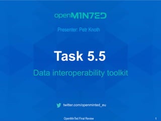 • 1
• 2
• 3
• 4
• 5
• 6
• 7
1
twitter.com/openminted_eu
Presenter: Petr Knoth
Data interoperability toolkit
OpenMinTed Final Review
Task 5.5
 