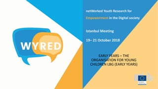 netWorked Youth Research for
Empowerment in the Digital society
Istanbul Meeting
19– 21 October 2018
EARLY YEARS – THE
ORGANISATION FOR YOUNG
CHILDREN LBG (EARLY YEARS)
 