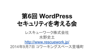 ➨6ᅇ WordPress 
䝉䜻䝳䝸䝔䜱䜢⪃䛘䜛఍ 
䝺䝇䜻䝳䞊䝽䞊䜽ᰴᘧ఍♫ 
Ỉ㔝ྐᅵ 
http://www.rescuework.jp/ 
2014ᖺ9᭶7᪥ 䝁䝽䞊䜻䞁䜾䝇䝨䞊䝇ⱴሙ⏫ 
 