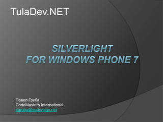 TulaDev.NET Silverlightfor windows phone 7 Павел Груба CodeMasters International pgruba@codereign.net 