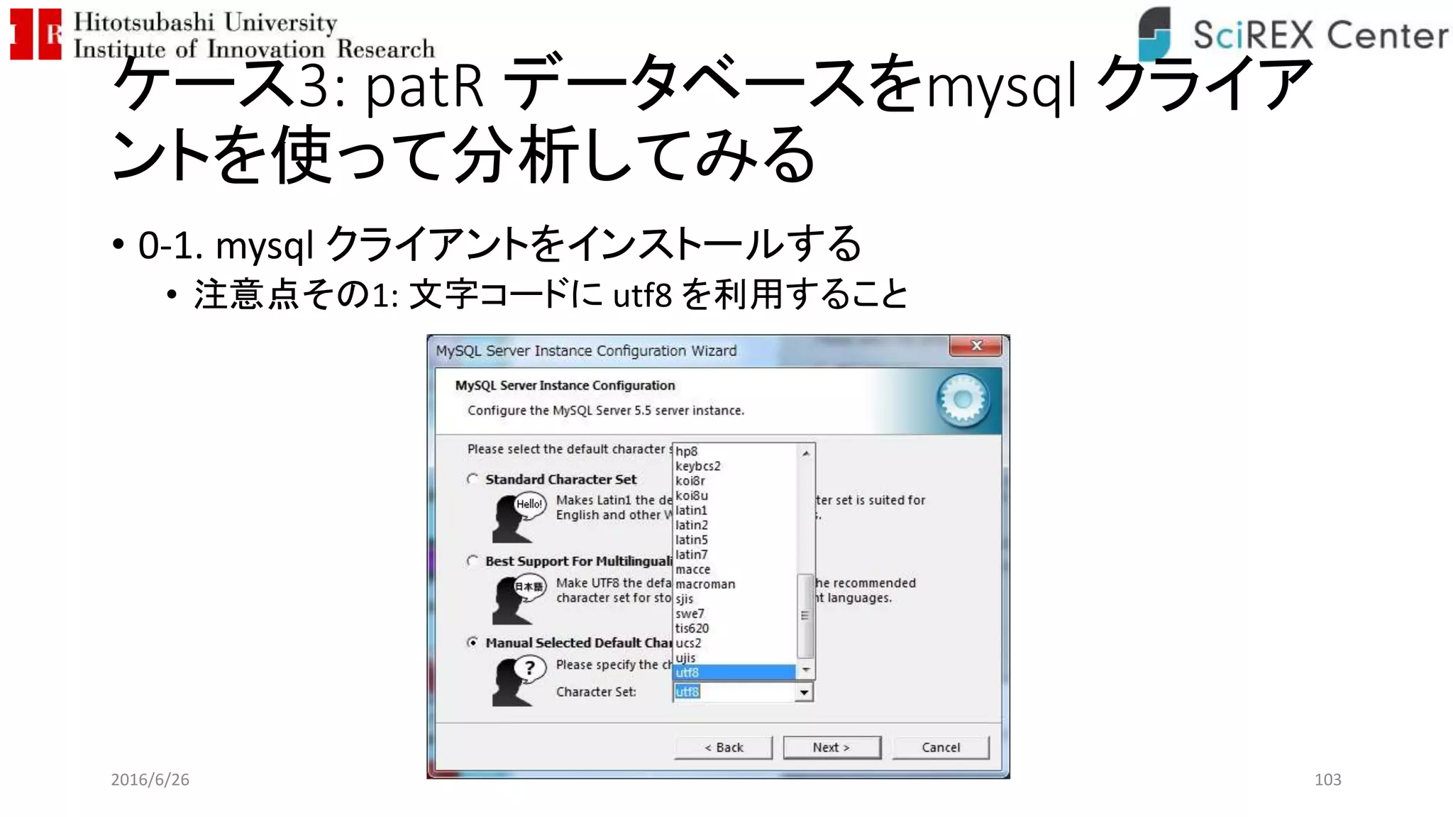 ケース3: patR データベースをmysql クライア
ントを使って分析してみる
• 0-1. mysql クライアントをインストールする
• 注意点その1: 文字コードに utf8 を利用すること
2016/6/26 103
 