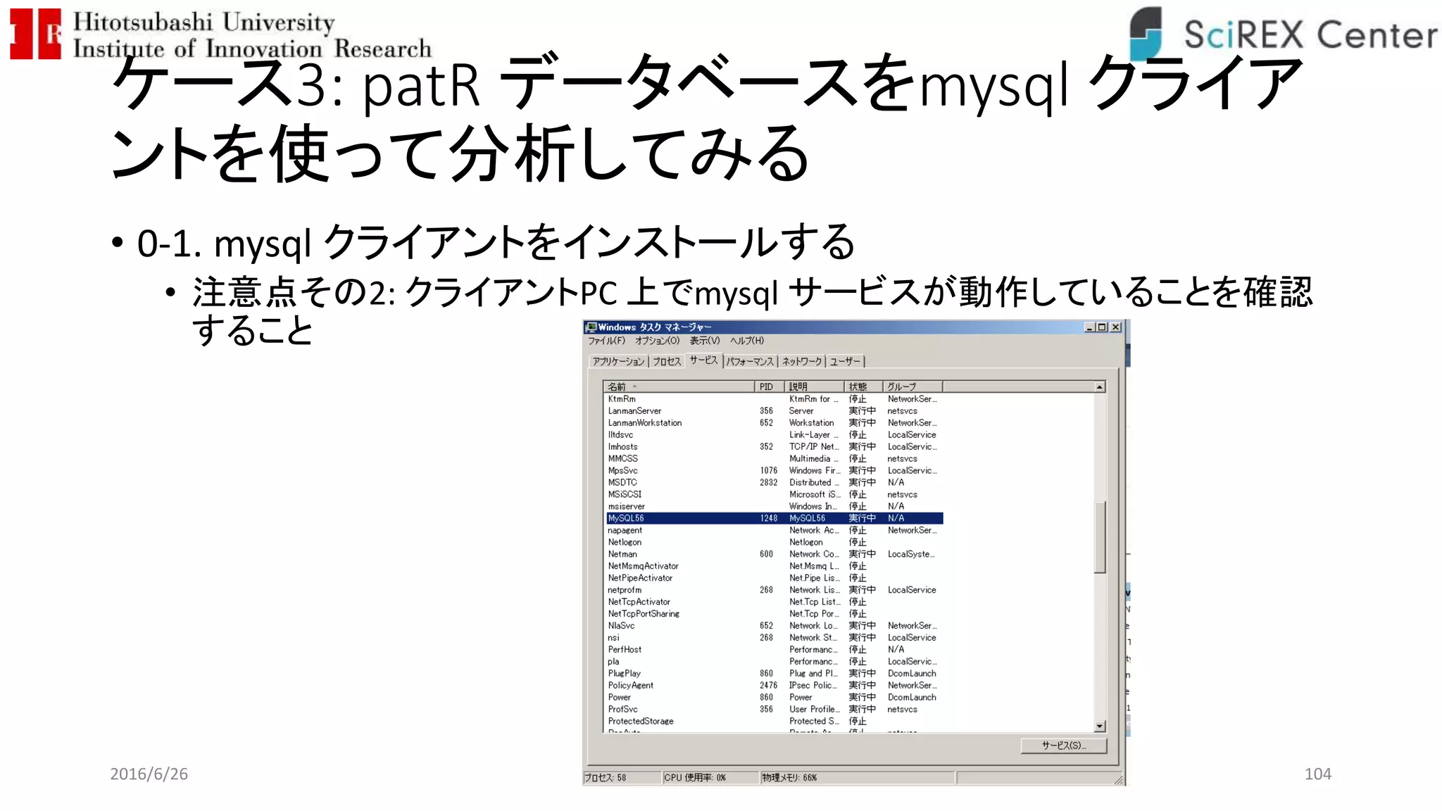 ケース3: patR データベースをmysql クライア
ントを使って分析してみる
• 0-1. mysql クライアントをインストールする
• 注意点その2: クライアントPC 上でmysql サービスが動作していることを確認
すること
2016/6/26 104
 