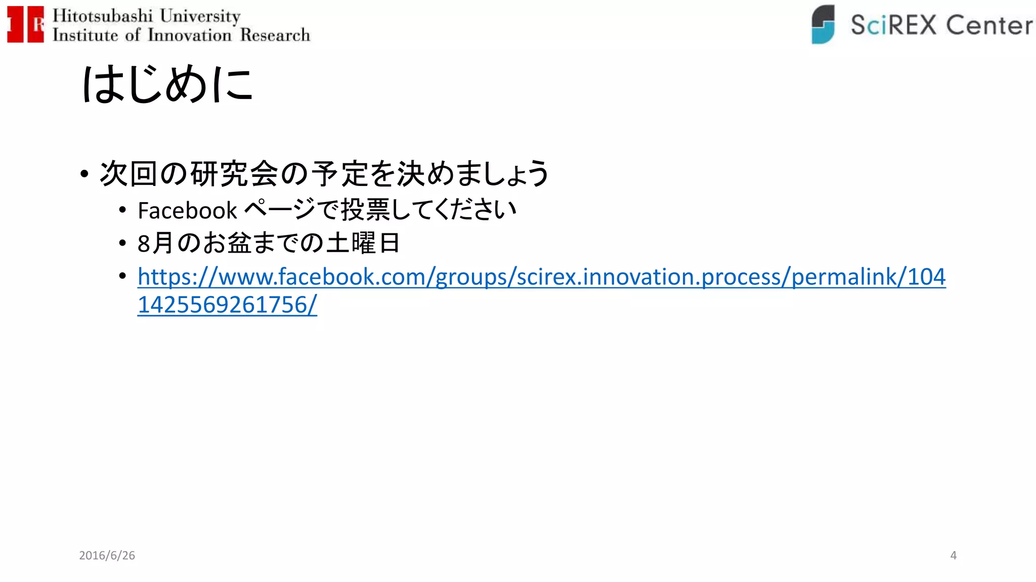はじめに
• 次回の研究会の予定を決めましょう
• Facebook ページで投票してください
• 8月のお盆までの土曜日
• https://www.facebook.com/groups/scirex.innovation.process/permalink/104
1425569261756/
2016/6/26 4
 