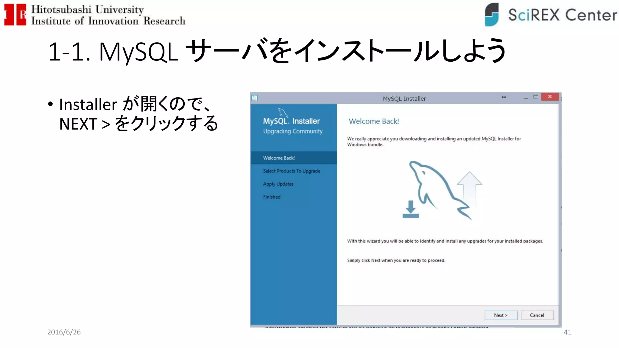 1-1. MySQL サーバをインストールしよう
• Installer が開くので、
NEXT > をクリックする
2016/6/26 41
 
