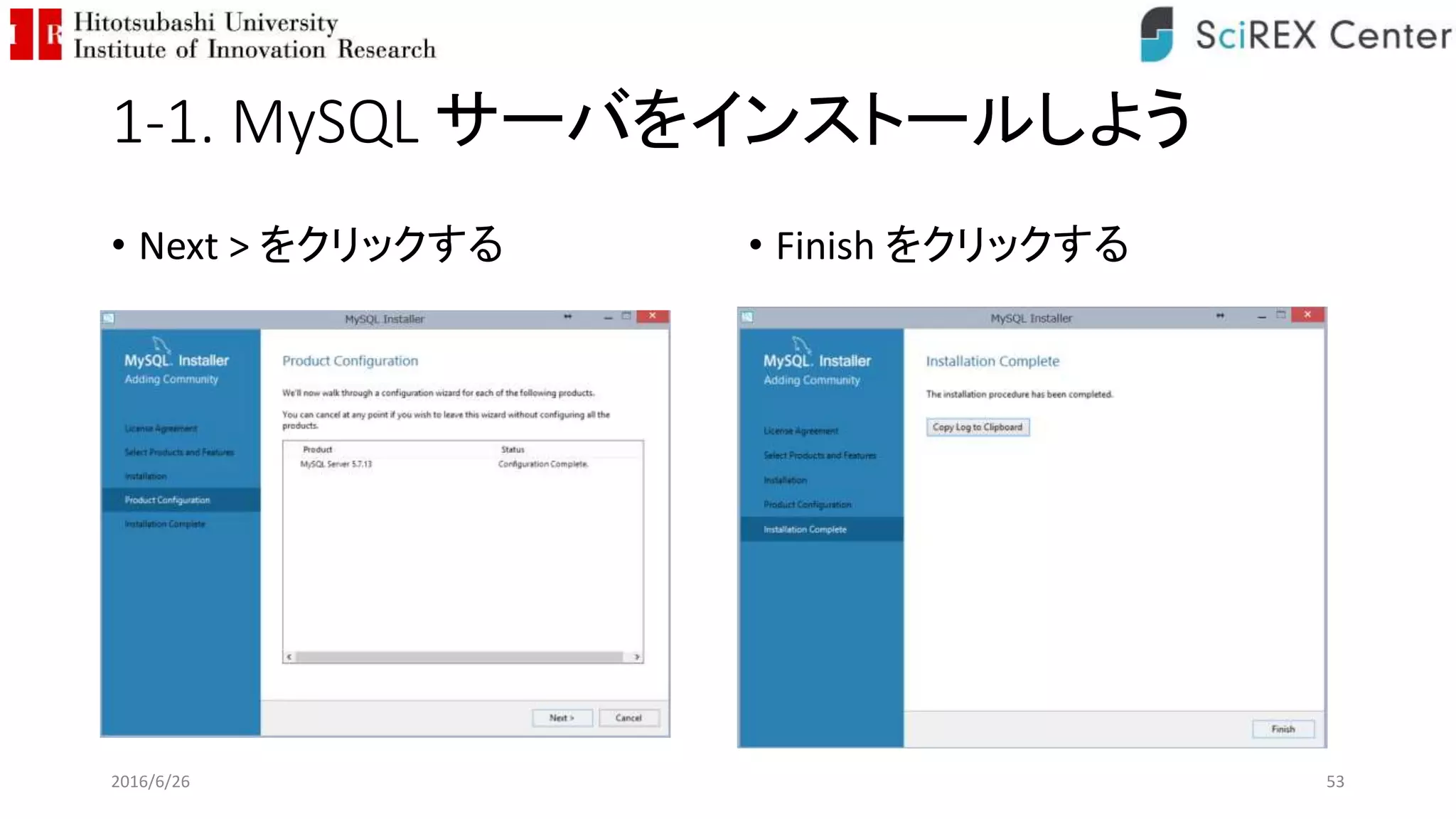 1-1. MySQL サーバをインストールしよう
• Next > をクリックする • Finish をクリックする
2016/6/26 53
 