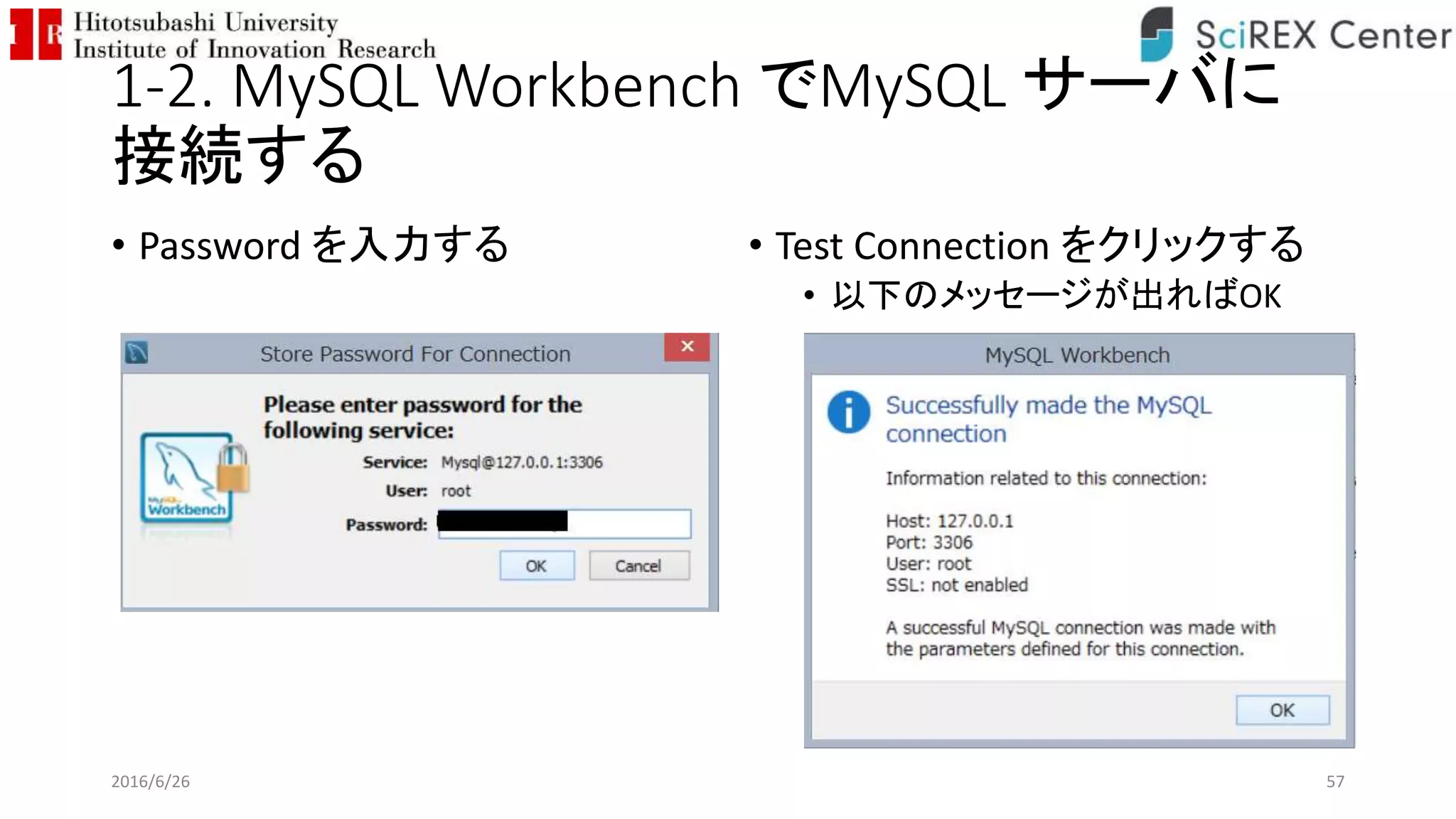 1-2. MySQL Workbench でMySQL サーバに
接続する
• Password を入力する • Test Connection をクリックする
• 以下のメッセージが出ればOK
2016/6/26 57
 
