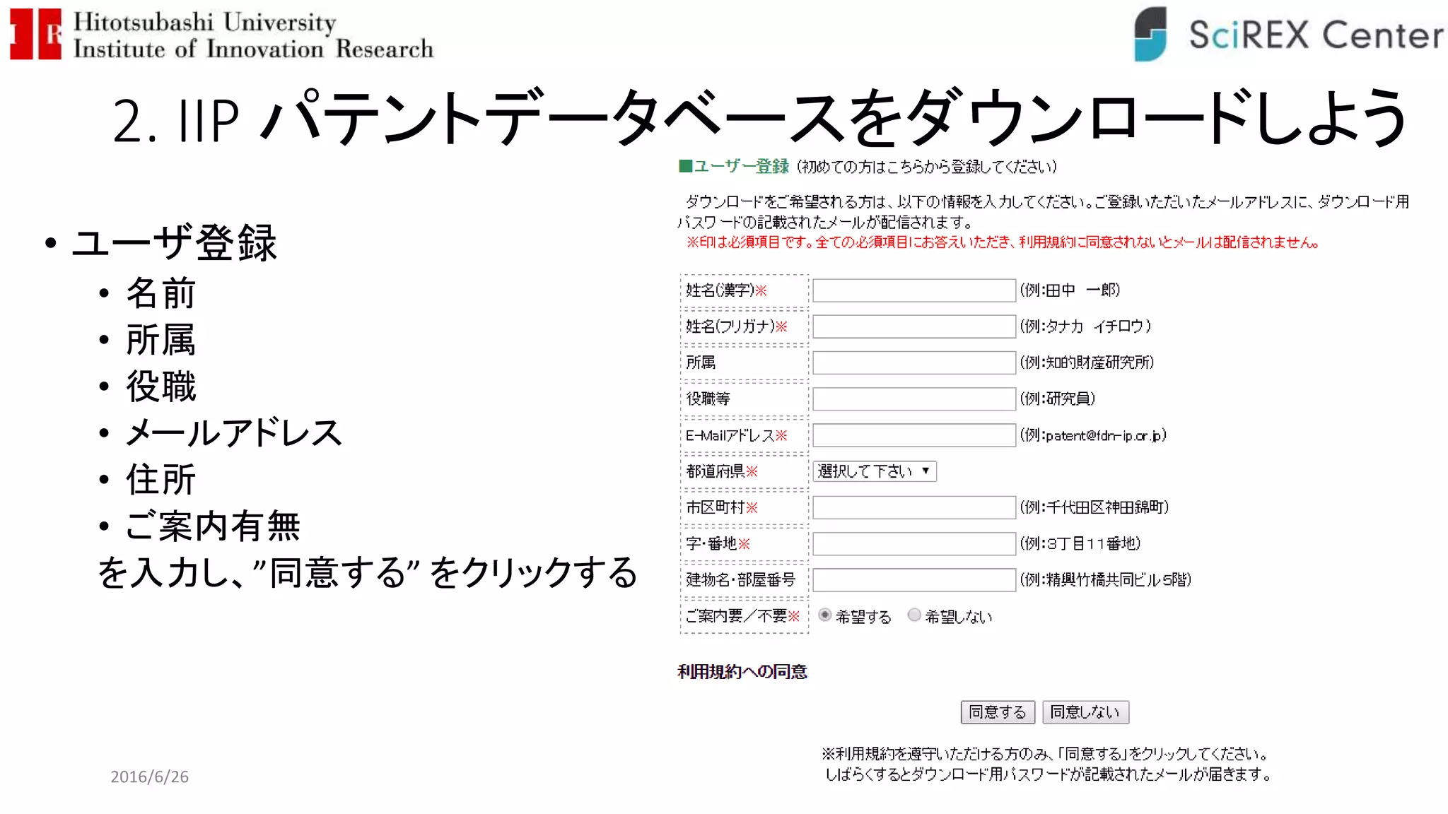 2. IIP パテントデータベースをダウンロードしよう
• ユーザ登録
• 名前
• 所属
• 役職
• メールアドレス
• 住所
• ご案内有無
を入力し、”同意する” をクリックする
2016/6/26 63
 
