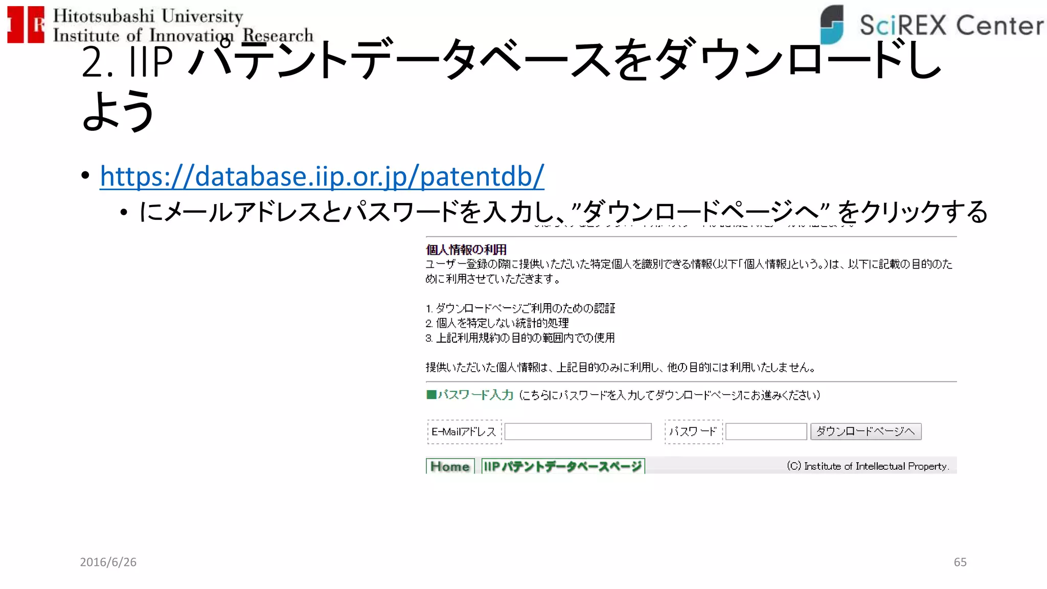 2. IIP パテントデータベースをダウンロードし
よう
• https://database.iip.or.jp/patentdb/
• にメールアドレスとパスワードを入力し、”ダウンロードページへ” をクリックする
2016/6/26 65
 
