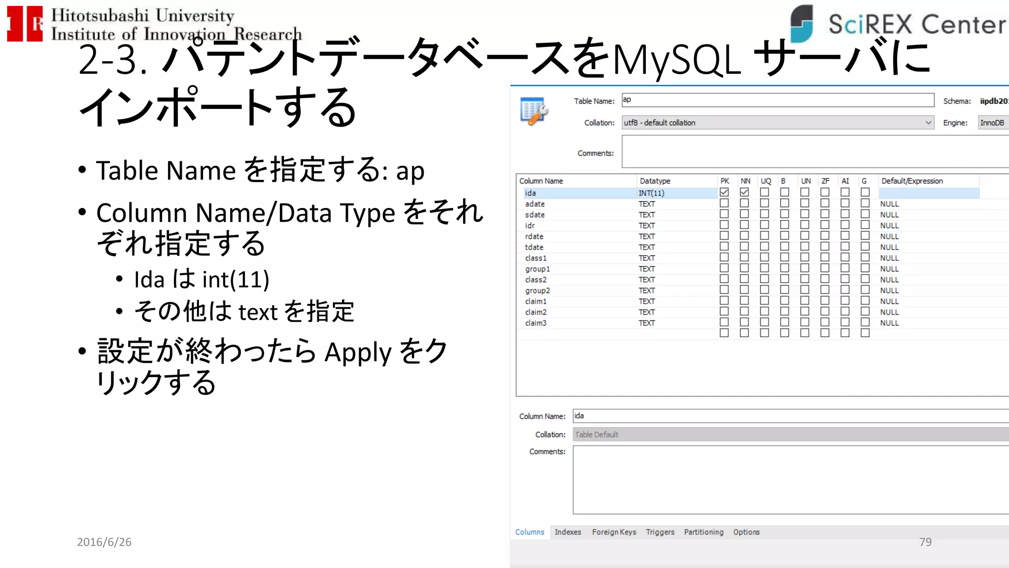 2-3. パテントデータベースをMySQL サーバに
インポートする
• Table Name を指定する: ap
• Column Name/Data Type をそれ
ぞれ指定する
• Ida は int(11)
• その他は text を指定
• 設定が終わったら Apply をク
リックする
2016/6/26 79
 