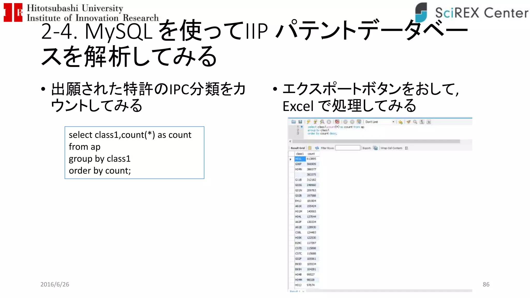 2-4. MySQL を使ってIIP パテントデータベー
スを解析してみる
• 出願された特許のIPC分類をカ
ウントしてみる
• エクスポートボタンをおして,
Excel で処理してみる
2016/6/26 86
select class1,count(*) as count
from ap
group by class1
order by count;
 