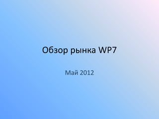 Обзор рынка WP7

    Май 2012
 
