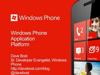 Windows Phone
Application
Platform

Dave Bost
Sr. Developer Evangelist, Windows
Phone
http://davebost.com/blog
@davebost
 