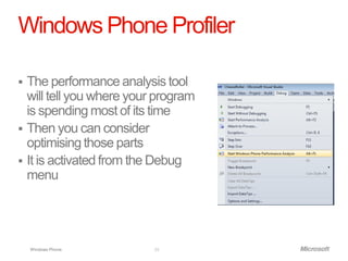 Windows Phone Profiler

 The performance analysis tool
  will tell you where your program
  is spending most of its time
 Then you can consider
  optimising those parts
 It is activated from the Debug
  menu




    Windows Phone.        24
 