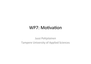WP7:	
  Mo(va(on	
  

            Jussi	
  Pohjolainen	
  
Tampere	
  University	
  of	
  Applied	
  Sciences	
  
 