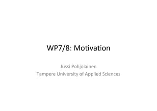 WP7/8:	
  Mo*va*on	
  

            Jussi	
  Pohjolainen	
  
Tampere	
  University	
  of	
  Applied	
  Sciences	
  
 