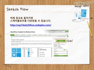 Sketch Flow
 아래 링크로 들어가면
 스케치플로우를 다운받을 수 있습니다.
 http://wp7sketchflow.codeplex.com/




                                      Click!
 