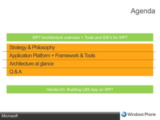 AgendaWP7 Architecture overview + Tools and IDE's for WP7 Strategy & PhilosophyApplication Platform + Framework & ToolsArchitecture at glanceQ & AHands-On: Building LBS App on WP7 