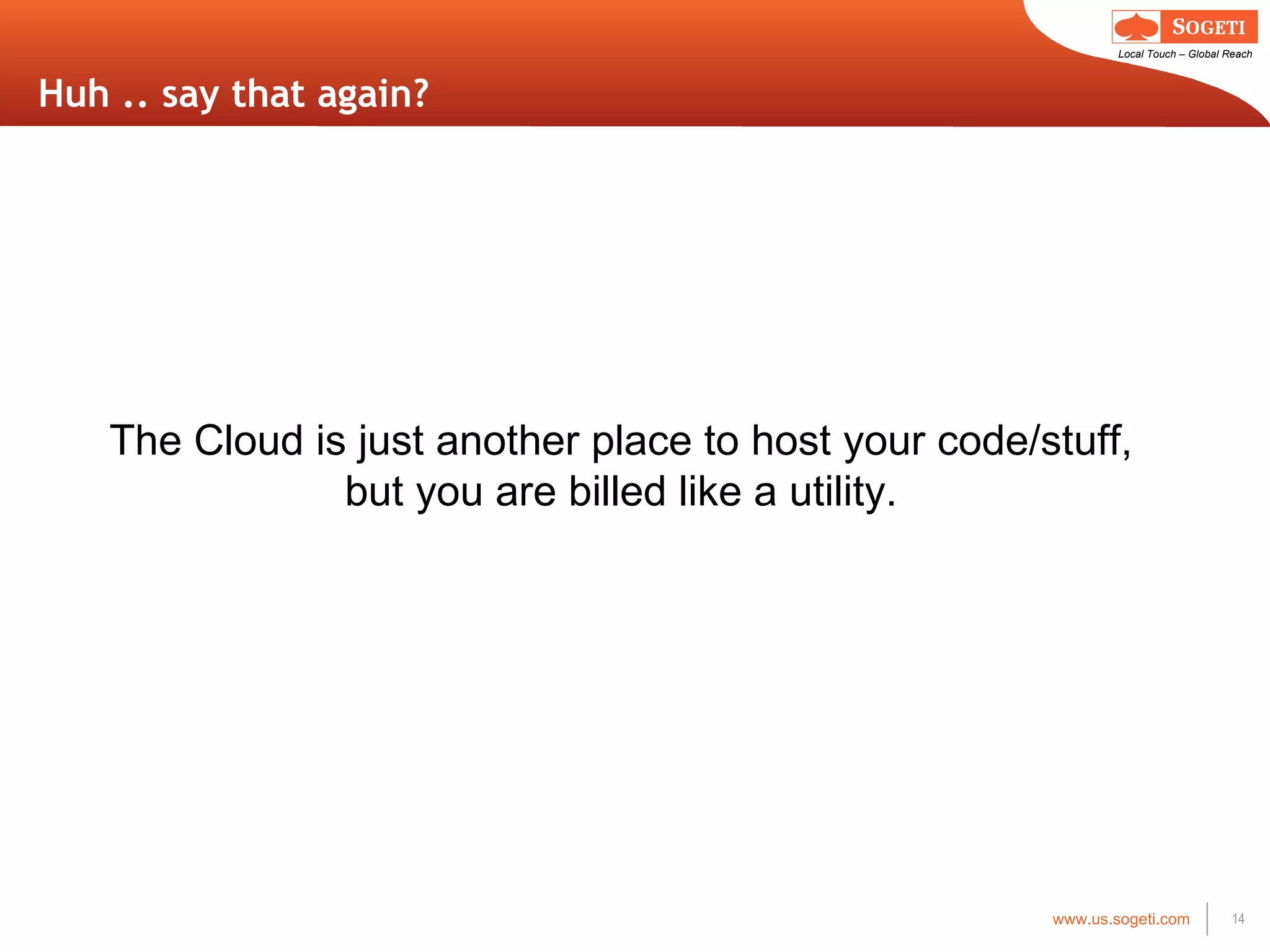 Huh .. say that again? The Cloud is just another place to host your code/stuff, but you are billed like a utility. 