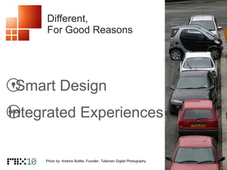 Different,  For Good Reasons Smart Design Integrated Experiences 