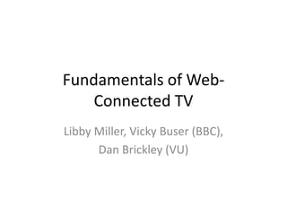 Fundamentals of Web- Connected TV Libby Miller, Vicky Buser (BBC),  Dan Brickley (VU) 
