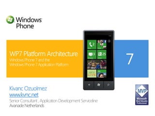 Kivanc Ozuolmez www.kvnc.net Senior Consultant , Application Development Serviceline Avanade Netherlands WP7 Platform ArchitectureWindows Phone 7 and the Windows Phone 7 Application Platform 