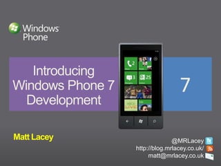 IntroducingWindows Phone 7Development Matt Lacey	 @MRLacey http://blog.mrlacey.co.uk/ matt@mrlacey.co.uk  