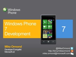 Mike Ormond	 Developer Evangelist Windows Phone 7Development @MikeOrmond http://bit.ly/mikeormond mike.ormond@microsoft.com  Microsoft Ltd 