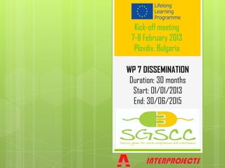 Kick-off meeting
 7-8 February 2013
  Plovdiv, Bulgaria

WP 7 DISSEMINATION
 Duration: 30 months
  Start: 01/01/2013
  End: 30/06/2015
 