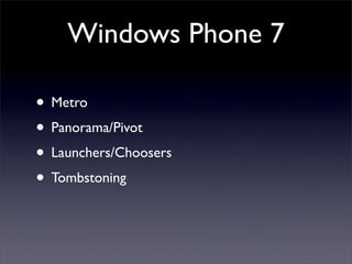 Windows Phone 7
• Metro
• Panorama/Pivot
• Launchers/Choosers
• Tombstoning
 