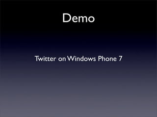 Demo
Twitter on Windows Phone 7
 