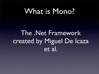 What is Mono?
The .Net Framework
created by Miguel De Icaza
et al.
 