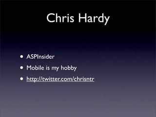 Chris Hardy
• ASPInsider
• Mobile is my hobby
• http://twitter.com/chrisntr
 