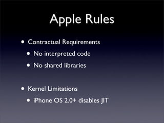 Apple Rules
• Contractual Requirements
• No interpreted code
• No shared libraries
• Kernel Limitations
• iPhone OS 2.0+ d...