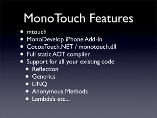 MonoTouch Features
• mtouch
• MonoDevelop iPhone Add-In
• CocoaTouch.NET / monotouch.dll
• Full static AOT compiler
• Supp...