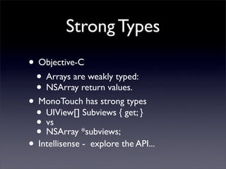 Strong Types
• Objective-C
• Arrays are weakly typed:
• NSArray return values.
• MonoTouch has strong types
• UIView[] Sub...