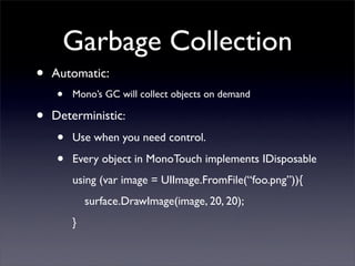 Garbage Collection
• Automatic:
• Mono’s GC will collect objects on demand
• Deterministic:
• Use when you need control.
•...