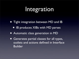 Integration
• Tight integration between MD and IB
• IB produces XIBs with MD parses
• Automatic class generation in MD
• G...