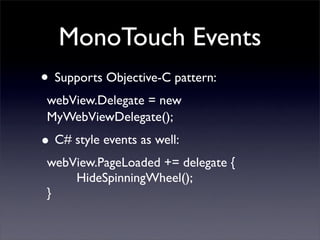 MonoTouch Events
• Supports Objective-C pattern:
webView.Delegate = new
MyWebViewDelegate();
• C# style events as well:
we...