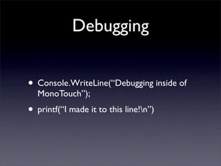 Debugging
• Console.WriteLine(“Debugging inside of
MonoTouch”);
• printf(“I made it to this line!n”)
 