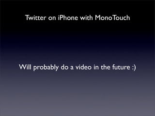 Twitter on iPhone with MonoTouch
Will probably do a video in the future :)
 