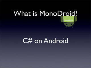 What is MonoDroid?
C# on Android
 