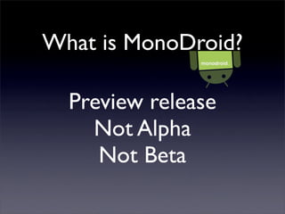 What is MonoDroid?
Preview release
Not Alpha
Not Beta
 