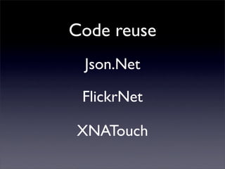 Code reuse
Json.Net
FlickrNet
XNATouch
 